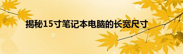 揭秘15寸笔记本电脑的长宽尺寸