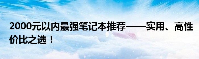 2000元以内最强笔记本推荐——实用、高性价比之选！