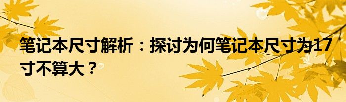 笔记本尺寸解析：探讨为何笔记本尺寸为17寸不算大？