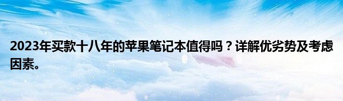 2023年买款十八年的苹果笔记本值得吗？详解优劣势及考虑因素。