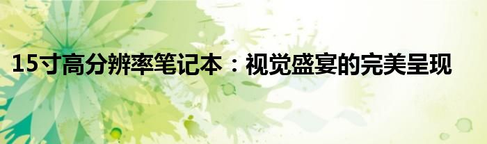 15寸高分辨率笔记本：视觉盛宴的完美呈现