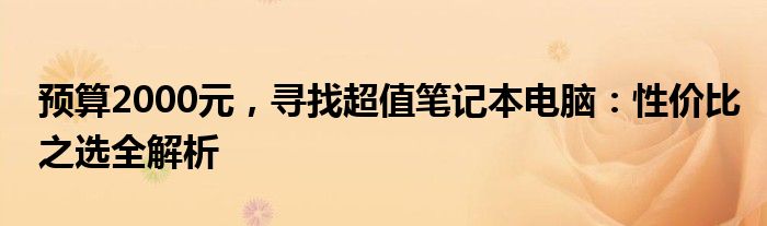 预算2000元，寻找超值笔记本电脑：性价比之选全解析