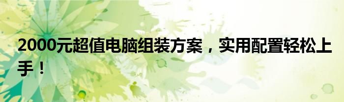 2000元超值电脑组装方案，实用配置轻松上手！