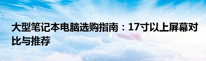 大型笔记本电脑选购指南：17寸以上屏幕对比与推荐