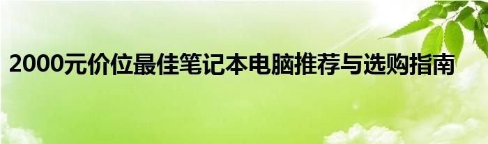 2000元价位最佳笔记本电脑推荐与选购指南