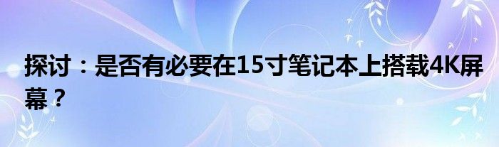 探讨：是否有必要在15寸笔记本上搭载4K屏幕？