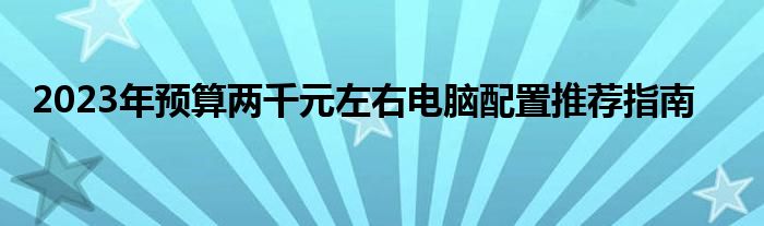 2023年预算两千元左右电脑配置推荐指南