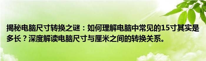 揭秘电脑尺寸转换之谜：如何理解电脑中常见的15寸其实是多长？深度解读电脑尺寸与厘米之间的转换关系。