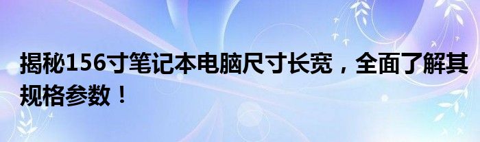 揭秘156寸笔记本电脑尺寸长宽，全面了解其规格参数！