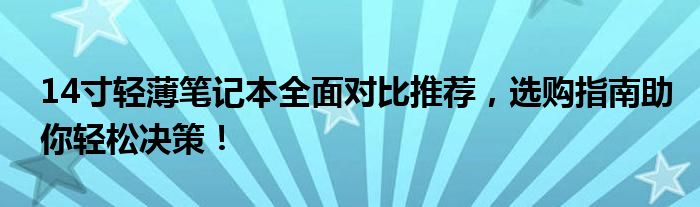 14寸轻薄笔记本全面对比推荐，选购指南助你轻松决策！