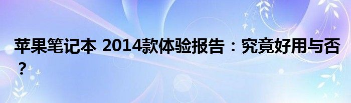 苹果笔记本 2014款体验报告：究竟好用与否？