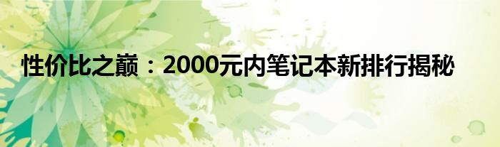 性价比之巅：2000元内笔记本新排行揭秘