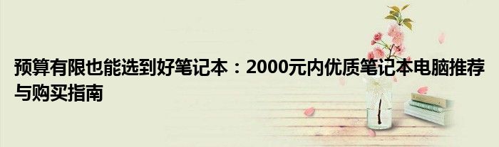 预算有限也能选到好笔记本：2000元内优质笔记本电脑推荐与购买指南