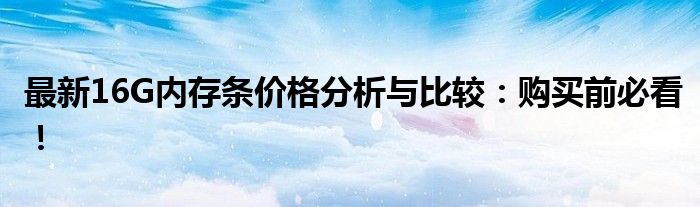 最新16G内存条价格分析与比较：购买前必看！