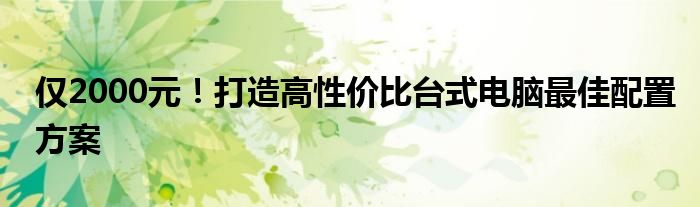 仅2000元！打造高性价比台式电脑最佳配置方案