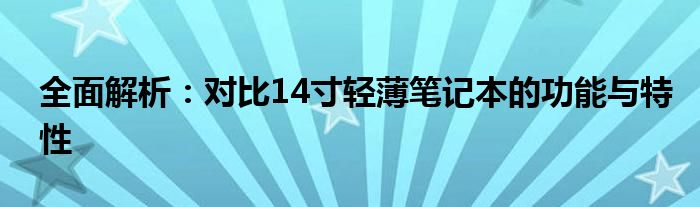 全面解析：对比14寸轻薄笔记本的功能与特性