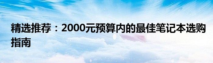 精选推荐：2000元预算内的最佳笔记本选购指南