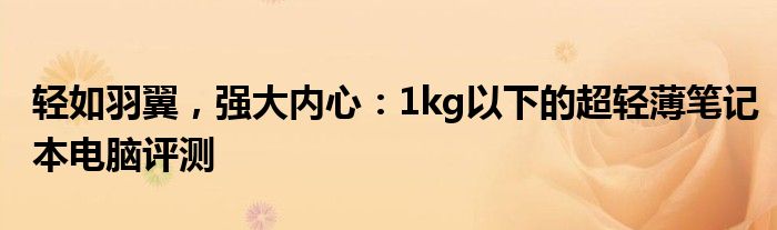 轻如羽翼，强大内心：1kg以下的超轻薄笔记本电脑评测