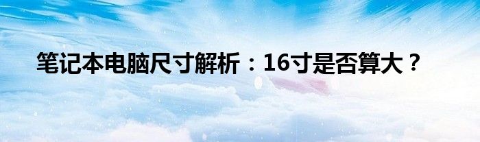 笔记本电脑尺寸解析：16寸是否算大？