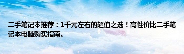 二手笔记本推荐：1千元左右的超值之选！高性价比二手笔记本电脑购买指南。