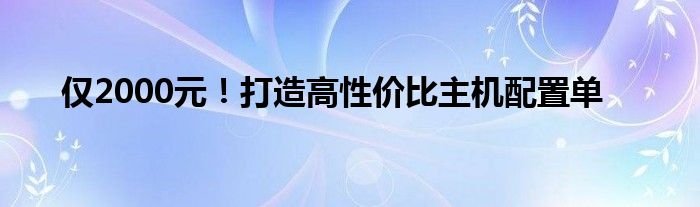 仅2000元！打造高性价比主机配置单