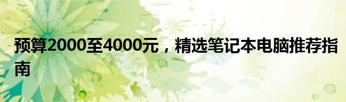 预算2000至4000元，精选笔记本电脑推荐指南