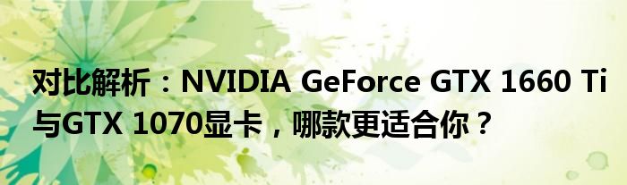 对比解析：NVIDIA GeForce GTX 1660 Ti与GTX 1070显卡，哪款更适合你？