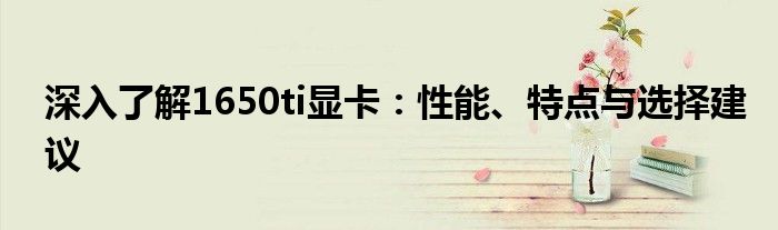 深入了解1650ti显卡：性能、特点与选择建议