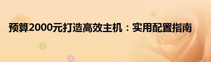 预算2000元打造高效主机：实用配置指南