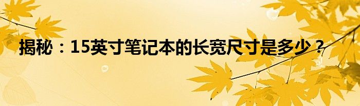 揭秘：15英寸笔记本的长宽尺寸是多少？