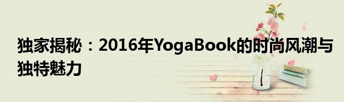 独家揭秘：2016年YogaBook的时尚风潮与独特魅力