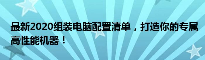 最新2020组装电脑配置清单，打造你的专属高性能机器！