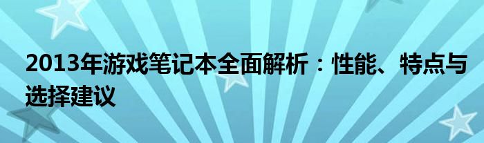 2013年游戏笔记本全面解析：性能、特点与选择建议