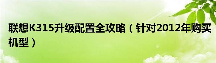 联想K315升级配置全攻略（针对2012年购买机型）