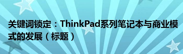 关键词锁定：ThinkPad系列笔记本与商业模式的发展（标题）