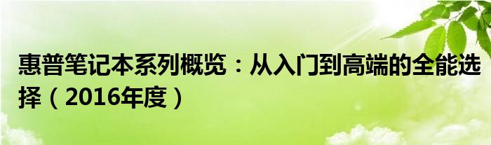 惠普笔记本系列概览：从入门到高端的全能选择（2016年度）