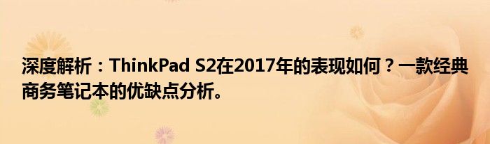 深度解析：ThinkPad S2在2017年的表现如何？一款经典商务笔记本的优缺点分析。