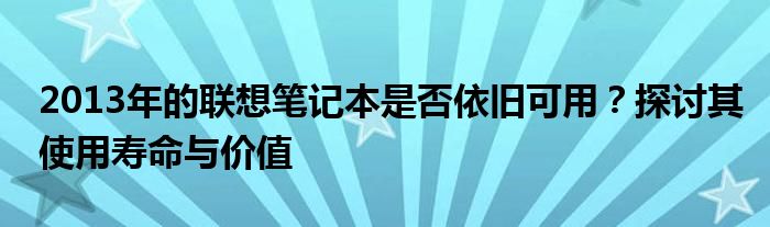 2013年的联想笔记本是否依旧可用？探讨其使用寿命与价值