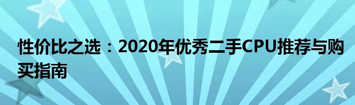 性价比之选：2020年优秀二手CPU推荐与购买指南