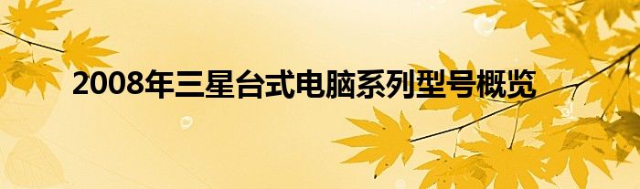 2008年三星台式电脑系列型号概览