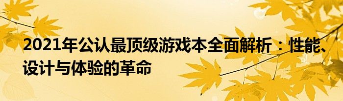 2021年公认最顶级游戏本全面解析：性能、设计与体验的革命