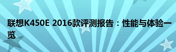 联想K450E 2016款评测报告：性能与体验一览