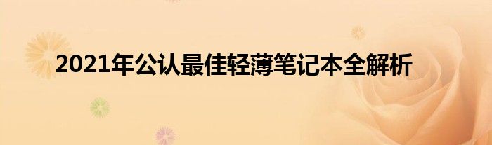 2021年公认最佳轻薄笔记本全解析