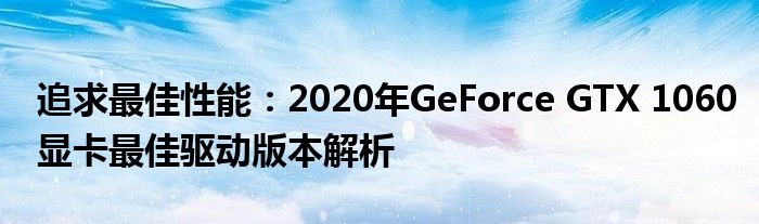 追求最佳性能：2020年GeForce GTX 1060显卡最佳驱动版本解析