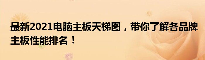 最新2021电脑主板天梯图，带你了解各品牌主板性能排名！