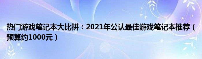 热门游戏笔记本大比拼：2021年公认最佳游戏笔记本推荐（预算约1000元）