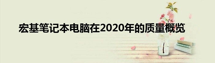 宏基笔记本电脑在2020年的质量概览