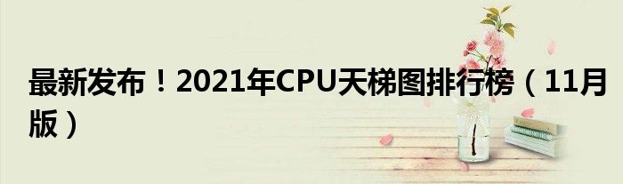 最新发布！2021年CPU天梯图排行榜（11月版）