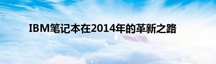 IBM笔记本在2014年的革新之路