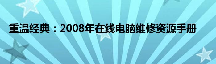 重温经典：2008年在线电脑维修资源手册